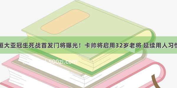 恒大亚冠生死战首发门将曝光！卡帅将启用32岁老将 延续用人习惯