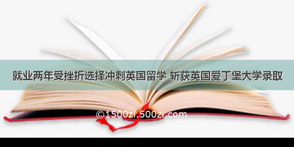 就业两年受挫折选择冲刺英国留学 斩获英国爱丁堡大学录取