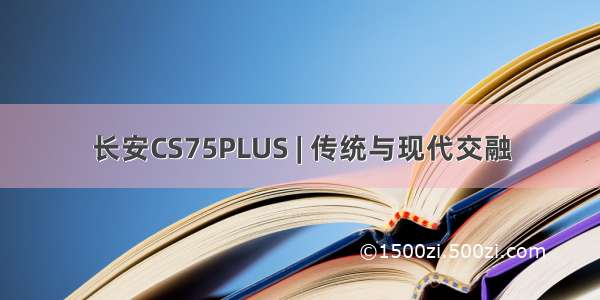 长安CS75PLUS | 传统与现代交融