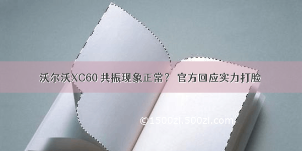 沃尔沃XC60 共振现象正常？ 官方回应实力打脸