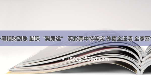 8月 一笔横财到账 脚踩“狗屎运” 买彩票中特等奖 外债全还清 全家喜气洋洋