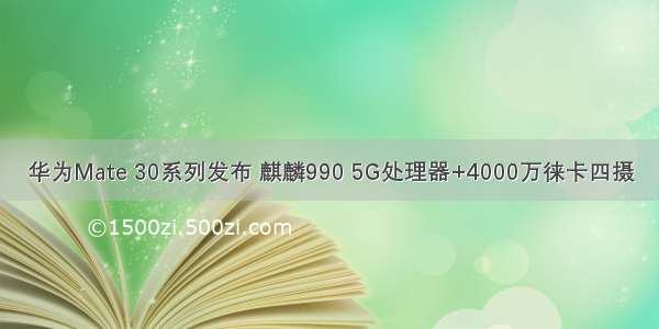 华为Mate 30系列发布 麒麟990 5G处理器+4000万徕卡四摄