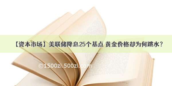 【资本市场】美联储降息25个基点 黄金价格却为何跳水？