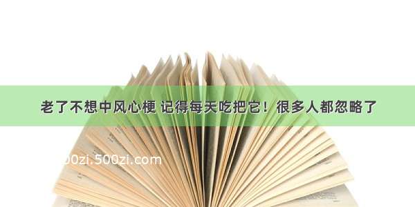 老了不想中风心梗 记得每天吃把它！很多人都忽略了