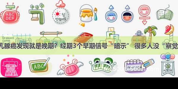 乳腺癌发现就是晚期？经期3个早期信号“暗示” 很多人没“察觉”