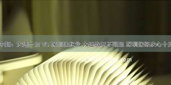 中超：大连一方 VS 深圳佳兆业 大连战意不明显 深圳保级决心十足