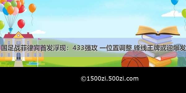 国足战菲律宾首发浮现：433强攻 一位置调整 锋线王牌或迎爆发