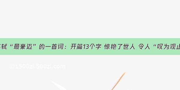 苏轼“最豪迈”的一首词：开篇13个字 惊艳了世人 令人“叹为观止”