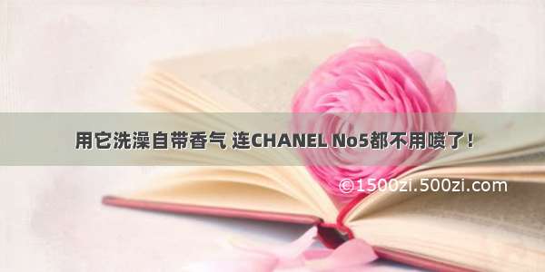 用它洗澡自带香气 连CHANEL No5都不用喷了！