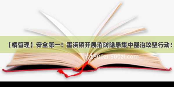 【精管理】安全第一！董浜镇开展消防隐患集中整治攻坚行动！