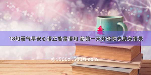 18句霸气早安心语正能量语句 新的一天开始阳光励志语录