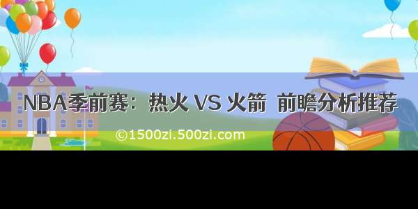 NBA季前赛：热火 VS 火箭  前瞻分析推荐