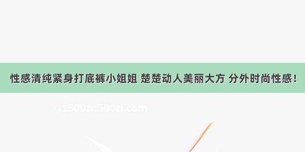 性感清纯紧身打底裤小姐姐 楚楚动人美丽大方 分外时尚性感！