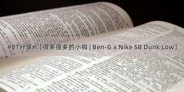 #BT分享#【很多很多的小钩 | Ben-G x Nike SB Dunk Low】