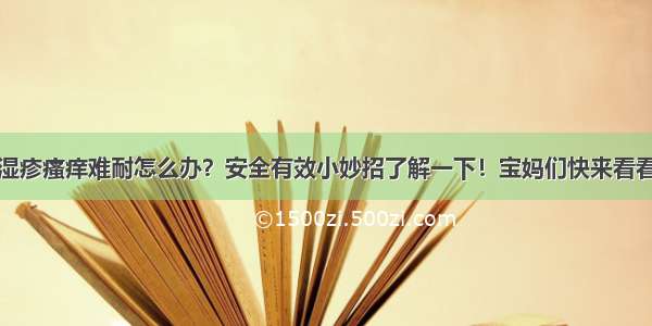 湿疹瘙痒难耐怎么办？安全有效小妙招了解一下！宝妈们快来看看