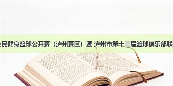 四川省全民健身篮球公开赛（泸州赛区）暨 泸州市第十三届篮球俱乐部联赛季后赛