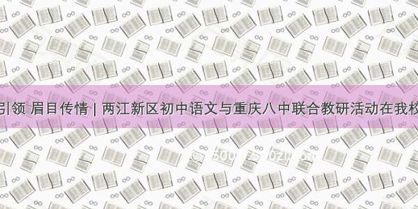 名师引领 眉目传情 | 两江新区初中语文与重庆八中联合教研活动在我校举行