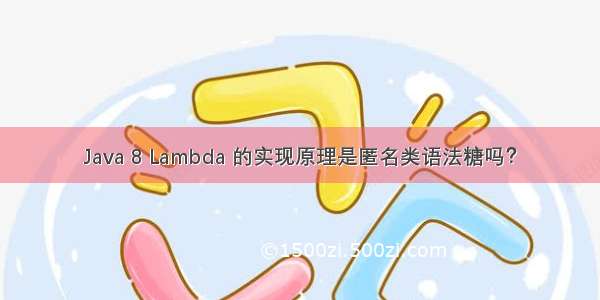 Java 8 Lambda 的实现原理是匿名类语法糖吗？