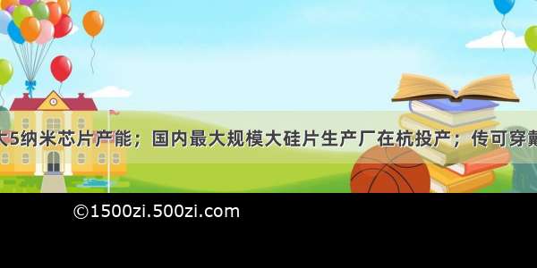 台积电拟扩大5纳米芯片产能；国内最大规模大硅片生产厂在杭投产；传可穿戴设备公司Fit