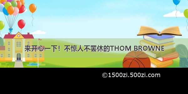 来开心一下！不惊人不罢休的THOM BROWNE