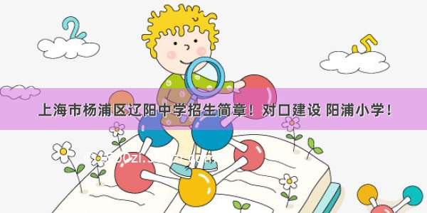 上海市杨浦区辽阳中学招生简章！对口建设 阳浦小学！