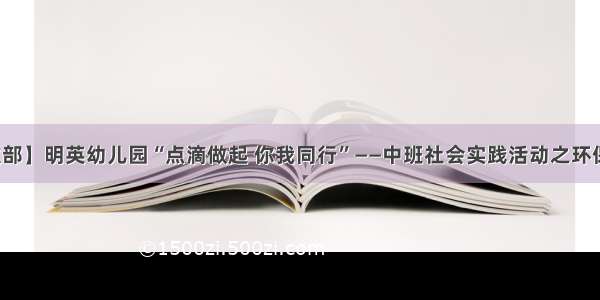 【幼教部】明英幼儿园“点滴做起 你我同行”——中班社会实践活动之环保小卫士