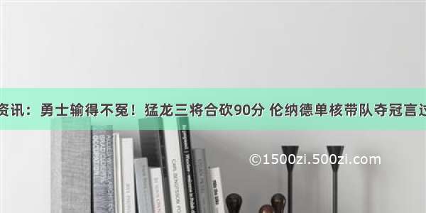 今日资讯：勇士输得不冤！猛龙三将合砍90分 伦纳德单核带队夺冠言过其实