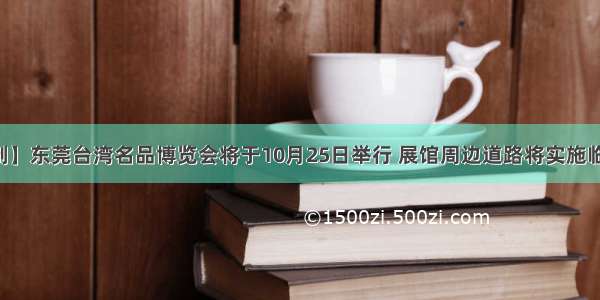 【交通管制】东莞台湾名品博览会将于10月25日举行 展馆周边道路将实施临时交通管制