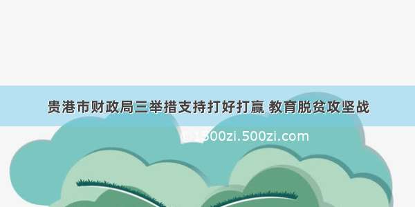 贵港市财政局三举措支持打好打赢 教育脱贫攻坚战