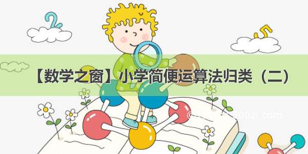 【数学之窗】小学简便运算法归类（二）