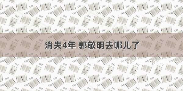 消失4年 郭敬明去哪儿了