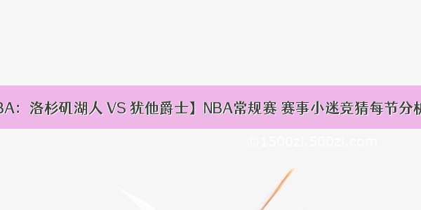 【NBA：洛杉矶湖人 VS 犹他爵士】NBA常规赛 赛事小迷竞猜每节分析推荐