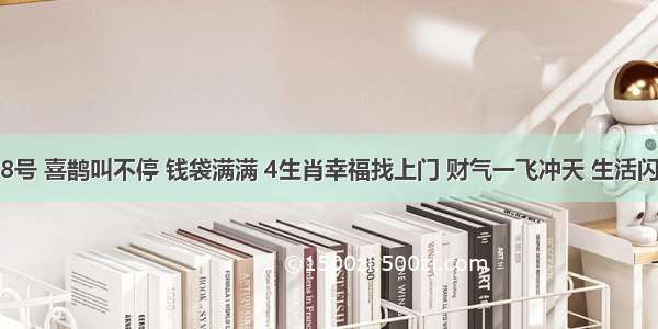 10月28号 喜鹊叫不停 钱袋满满 4生肖幸福找上门 财气一飞冲天 生活闪闪发亮