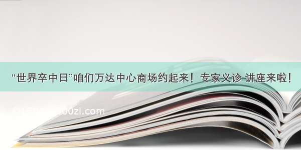 “世界卒中日”咱们万达中心商场约起来！专家义诊 讲座来啦！