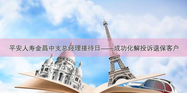 平安人寿金昌中支总经理接待日——成功化解投诉退保客户