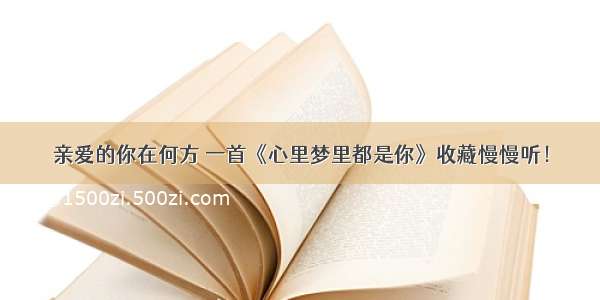 亲爱的你在何方 一首《心里梦里都是你》收藏慢慢听！