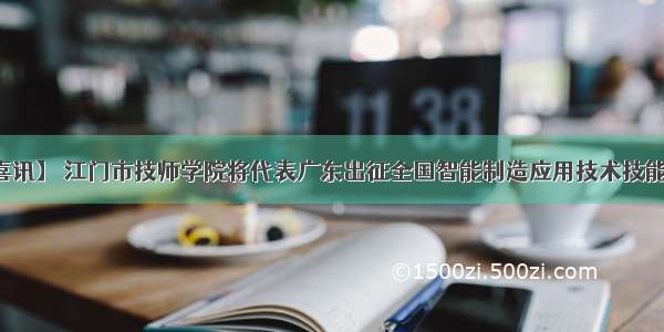 【喜讯】 江门市技师学院将代表广东出征全国智能制造应用技术技能大赛