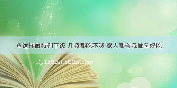 鱼这样做特别下饭 几顿都吃不够 家人都夸我做鱼好吃