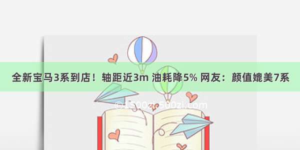 全新宝马3系到店！轴距近3m 油耗降5% 网友：颜值媲美7系