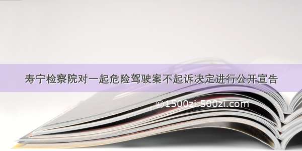 寿宁检察院对一起危险驾驶案不起诉决定进行公开宣告