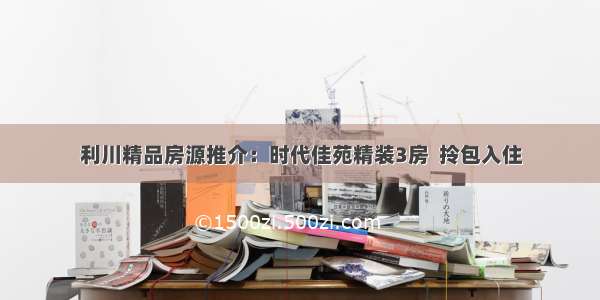 利川精品房源推介：时代佳苑精装3房  拎包入住