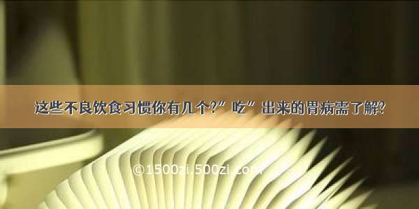 这些不良饮食习惯你有几个?″吃″出来的胃病需了解?