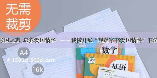 抒写报国之志  培养爱国情怀   ——我校开展“规范字书爱国情怀”书法比赛