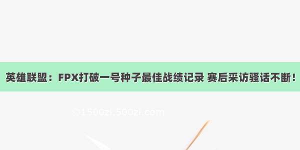 英雄联盟：FPX打破一号种子最佳战绩记录 赛后采访骚话不断！