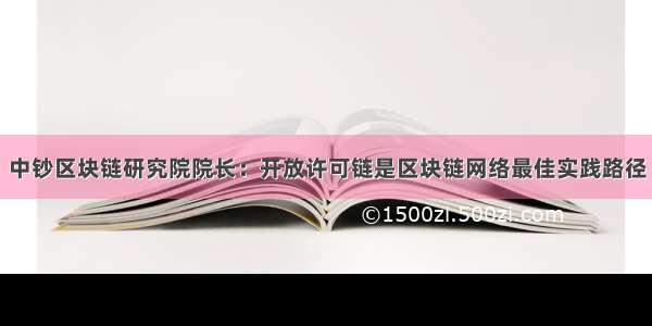 中钞区块链研究院院长：开放许可链是区块链网络最佳实践路径