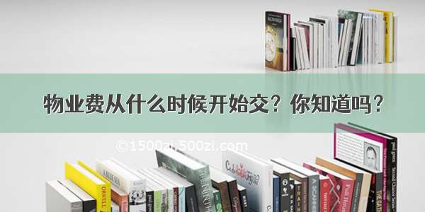 物业费从什么时候开始交？你知道吗？