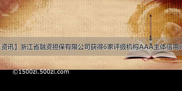 【资讯】浙江省融资担保有限公司获得6家评级机构AAA主体信用评级