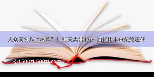 大众又SUV“爆款”！30天卖出1万+ 油耗比丰田荣放还低