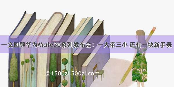 一文回顾华为Mate30系列发布会：一大带三小 还有一块新手表