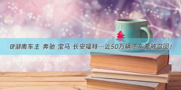 @湖南车主 奔驰 宝马 长安福特…近50万辆汽车要被召回！